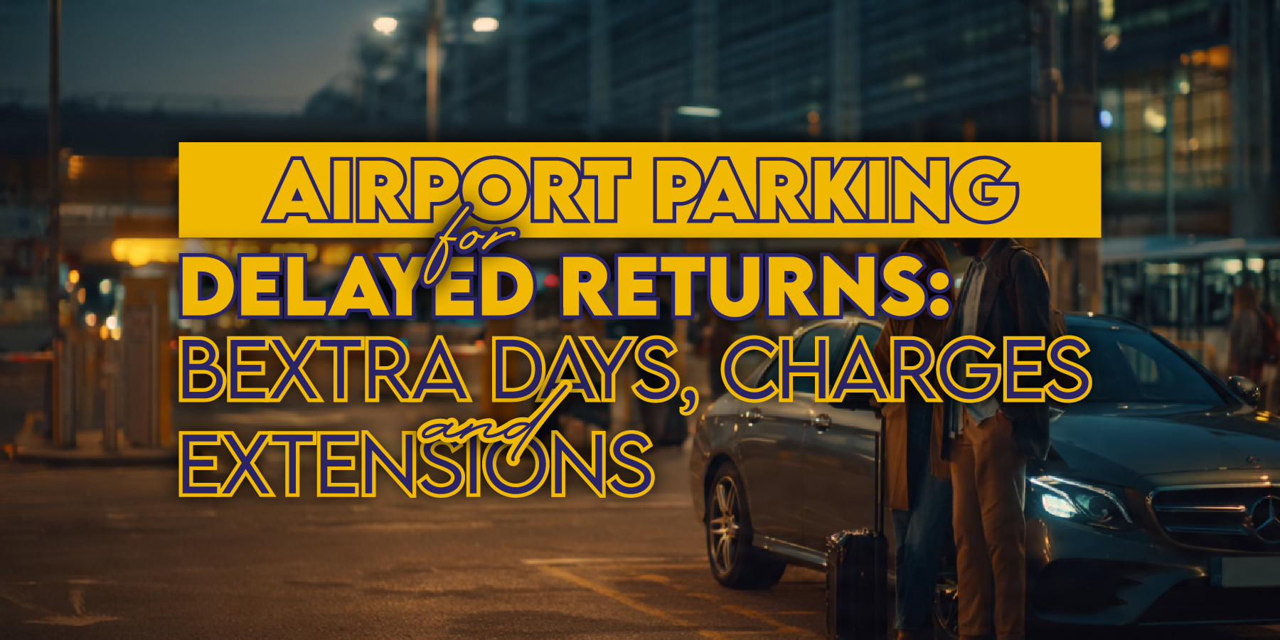 Airport Parking Delayed Return: Extra Days, Charges and Extensions